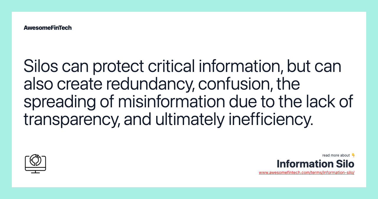 Silos can protect critical information, but can also create redundancy, confusion, the spreading of misinformation due to the lack of transparency, and ultimately inefficiency.