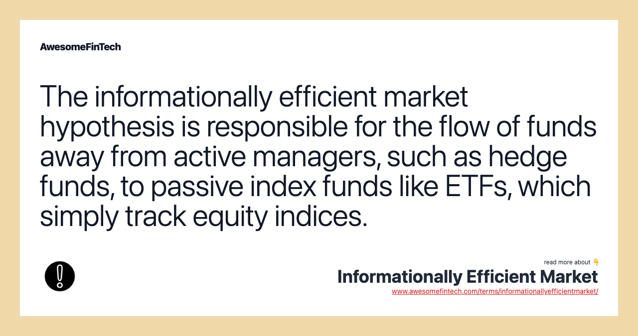 The informationally efficient market hypothesis is responsible for the flow of funds away from active managers, such as hedge funds, to passive index funds like ETFs, which simply track equity indices.