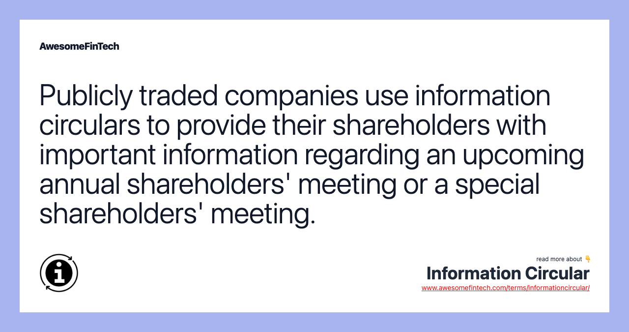 Publicly traded companies use information circulars to provide their shareholders with important information regarding an upcoming annual shareholders' meeting or a special shareholders' meeting.