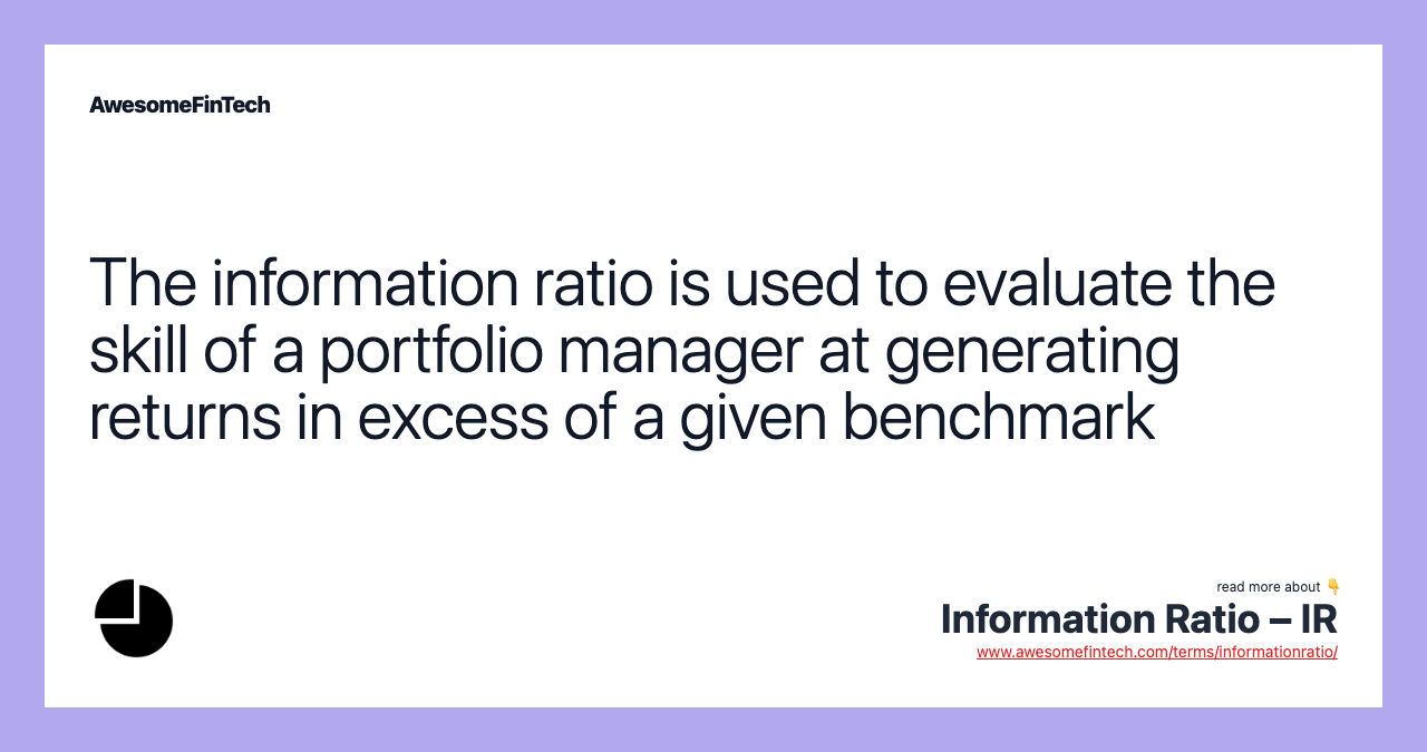 The information ratio is used to evaluate the skill of a portfolio manager at generating returns in excess of a given benchmark