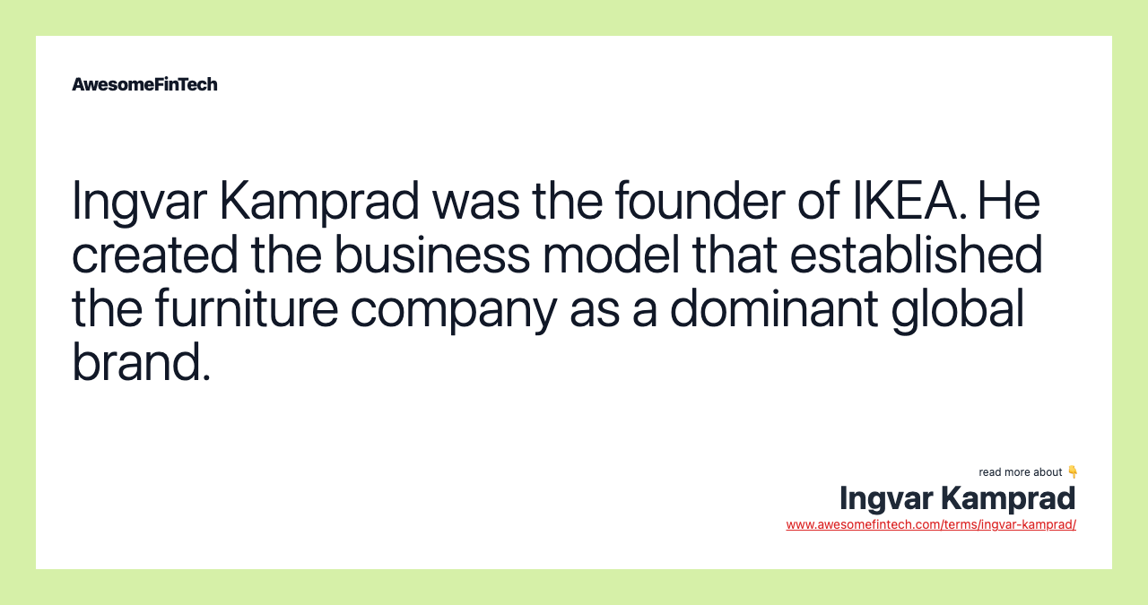 Ingvar Kamprad was the founder of IKEA. He created the business model that established the furniture company as a dominant global brand.