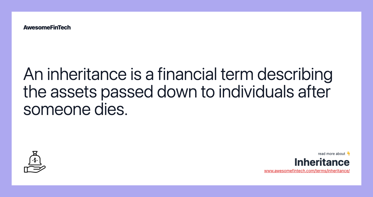 An inheritance is a financial term describing the assets passed down to individuals after someone dies.