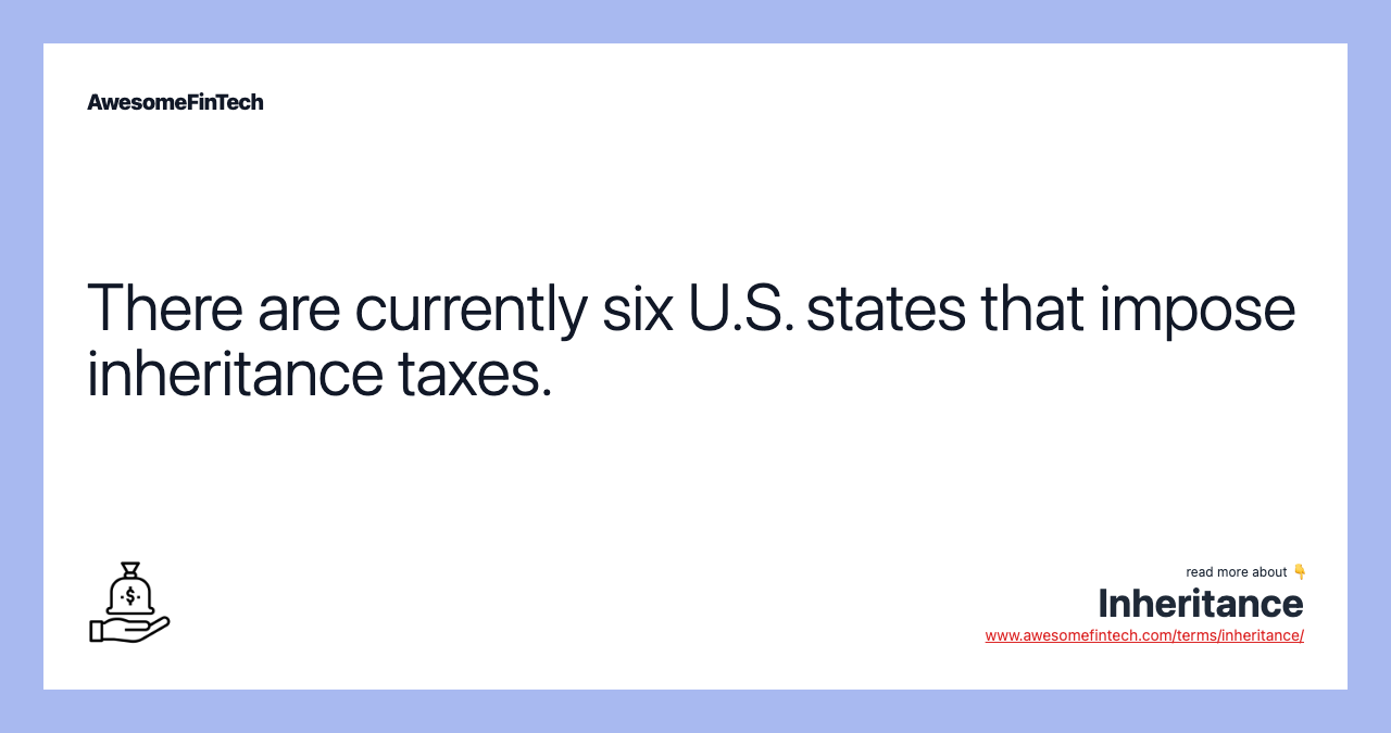 There are currently six U.S. states that impose inheritance taxes.