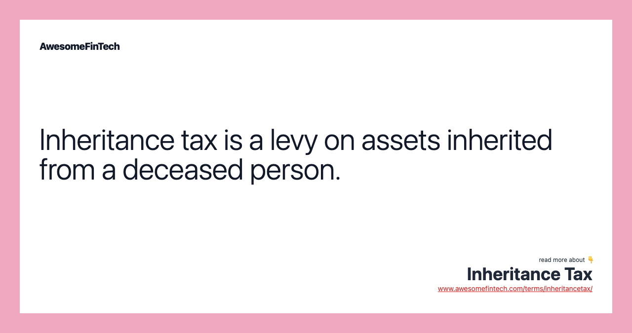 Inheritance tax is a levy on assets inherited from a deceased person.