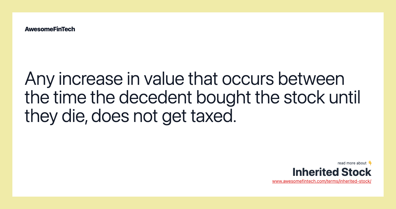 Any increase in value that occurs between the time the decedent bought the stock until they die, does not get taxed.