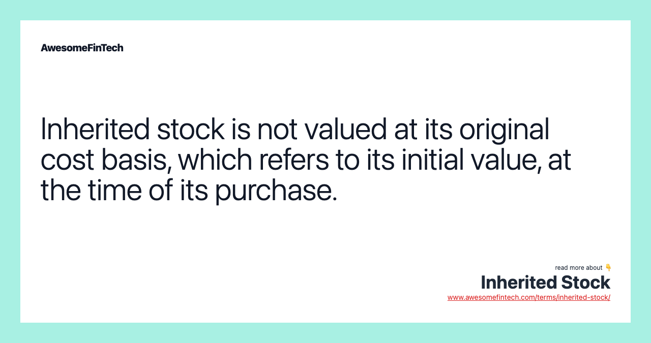 Inherited stock is not valued at its original cost basis, which refers to its initial value, at the time of its purchase.