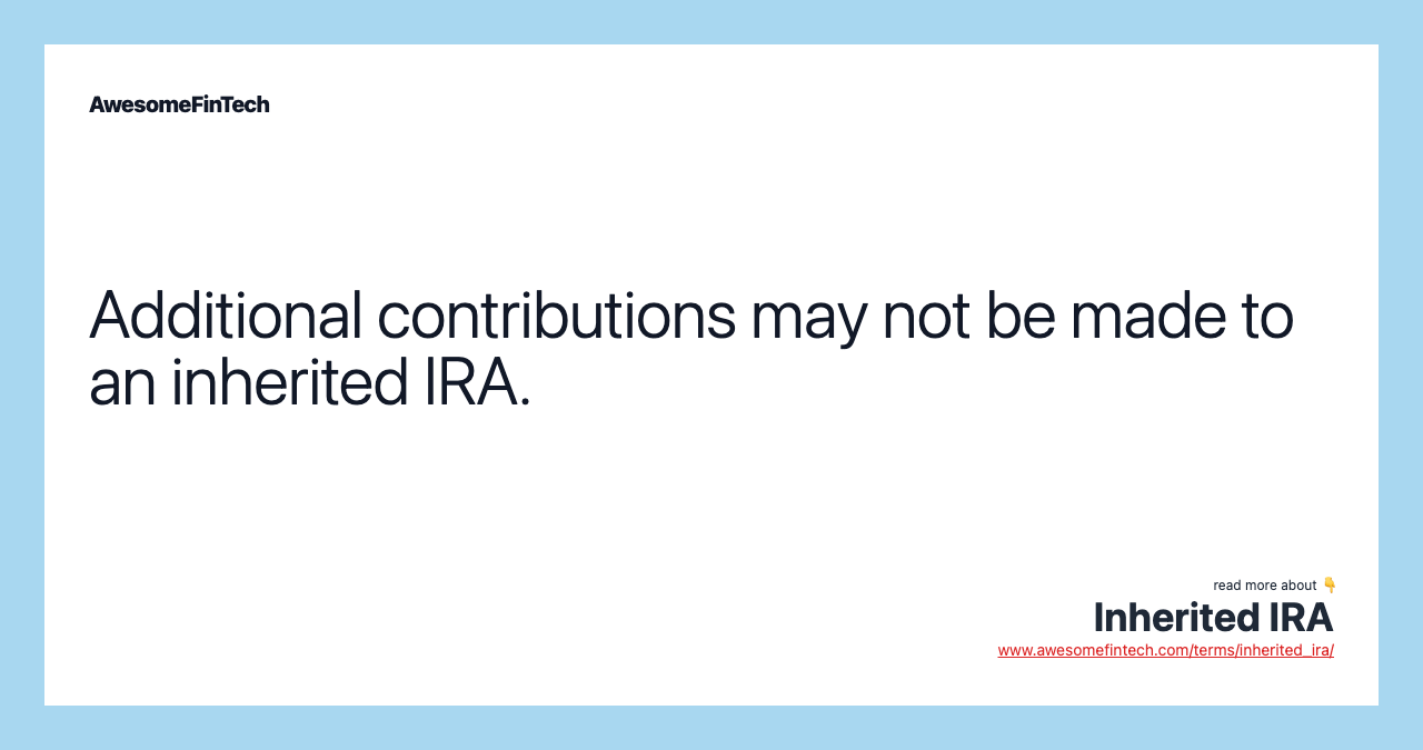 Additional contributions may not be made to an inherited IRA.