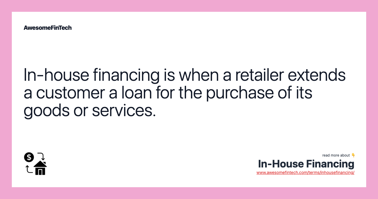 In-house financing is when a retailer extends a customer a loan for the purchase of its goods or services.