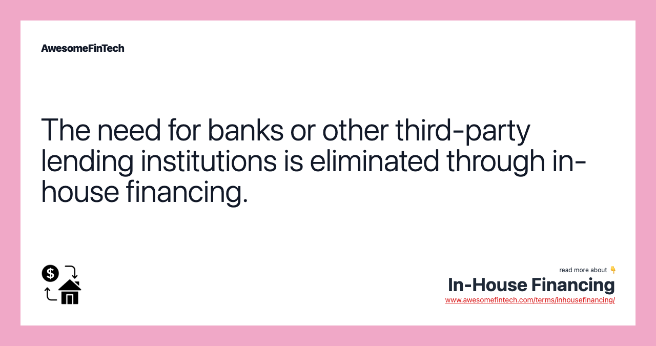 The need for banks or other third-party lending institutions is eliminated through in-house financing.