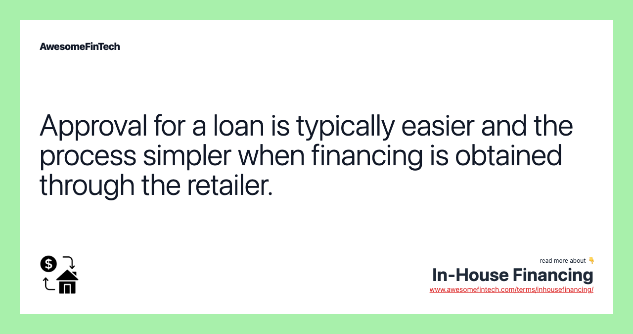 Approval for a loan is typically easier and the process simpler when financing is obtained through the retailer.