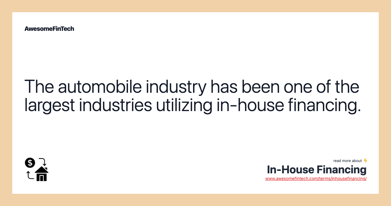 The automobile industry has been one of the largest industries utilizing in-house financing.