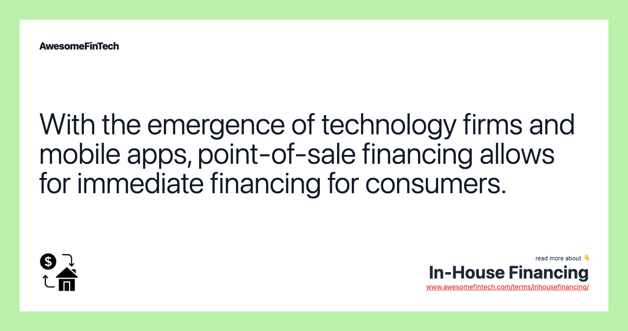 With the emergence of technology firms and mobile apps, point-of-sale financing allows for immediate financing for consumers.