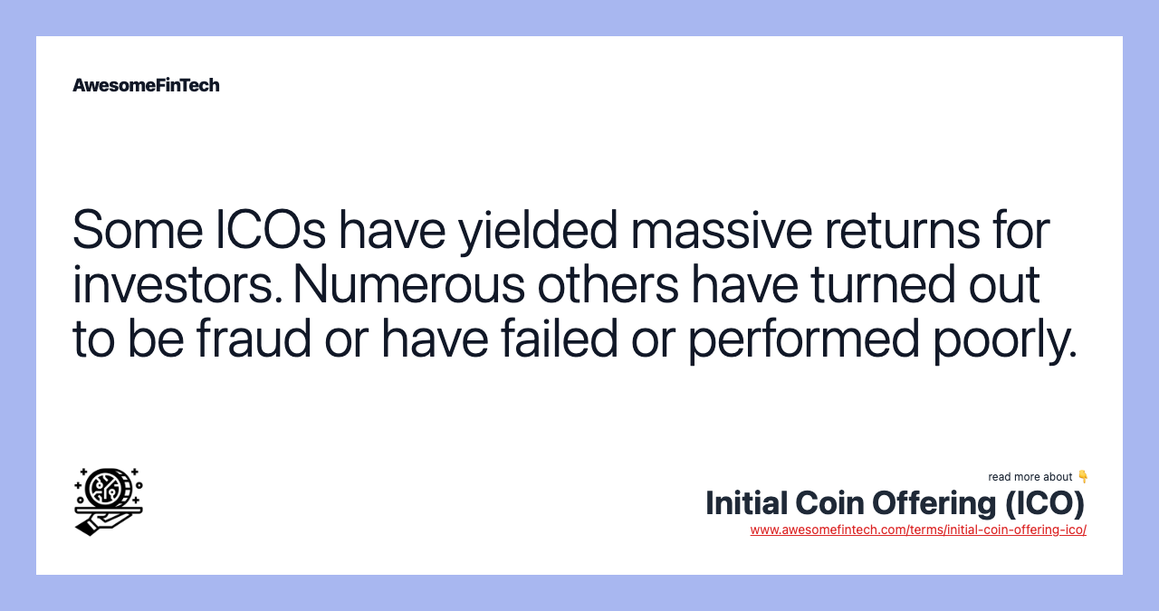 Some ICOs have yielded massive returns for investors. Numerous others have turned out to be fraud or have failed or performed poorly.