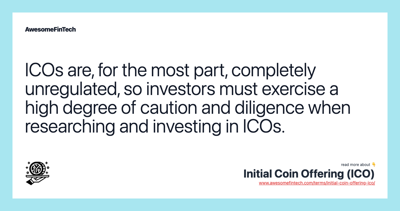 ICOs are, for the most part, completely unregulated, so investors must exercise a high degree of caution and diligence when researching and investing in ICOs.