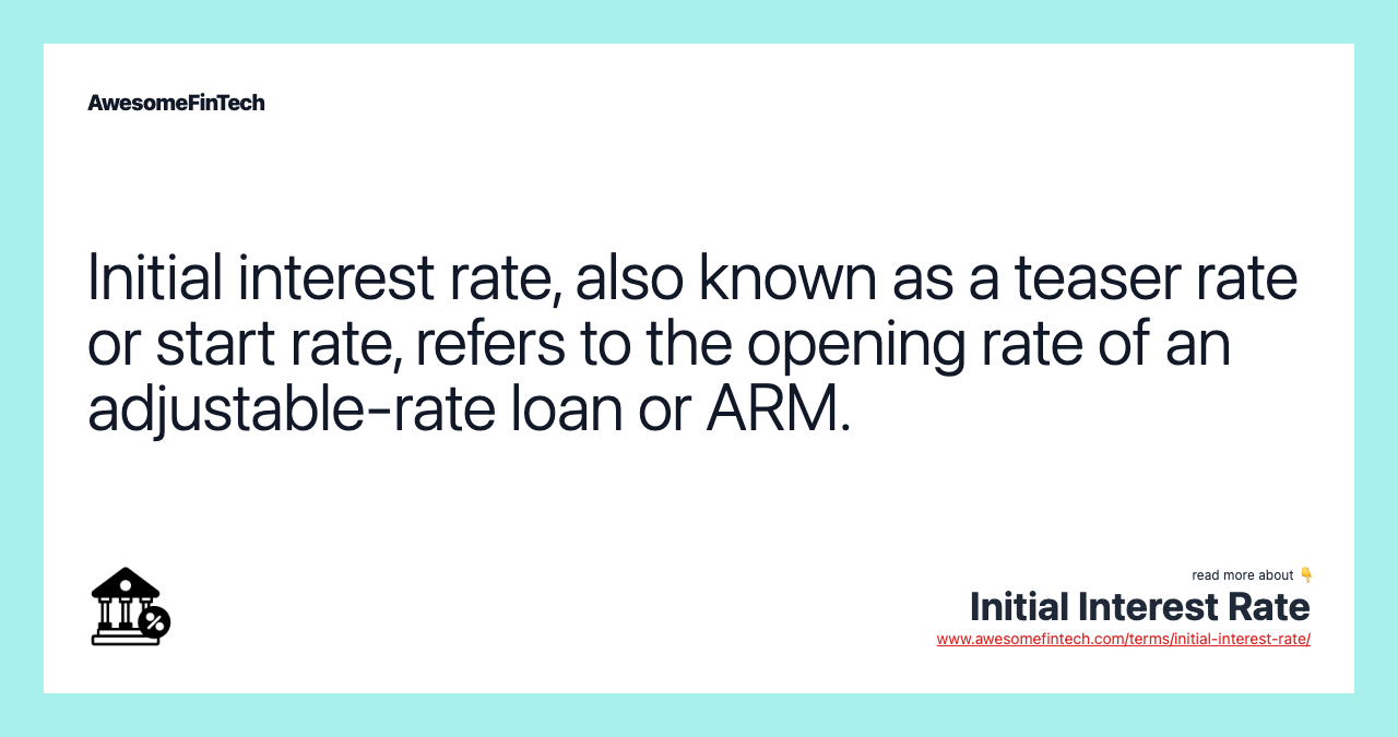 Initial interest rate, also known as a teaser rate or start rate, refers to the opening rate of an adjustable-rate loan or ARM.