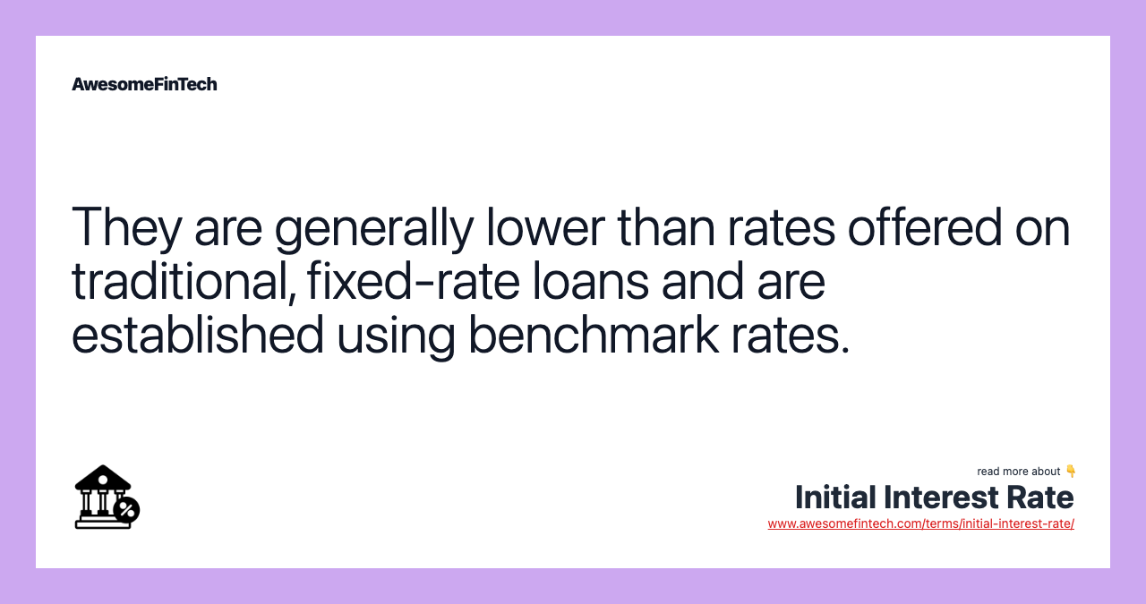 They are generally lower than rates offered on traditional, fixed-rate loans and are established using benchmark rates.