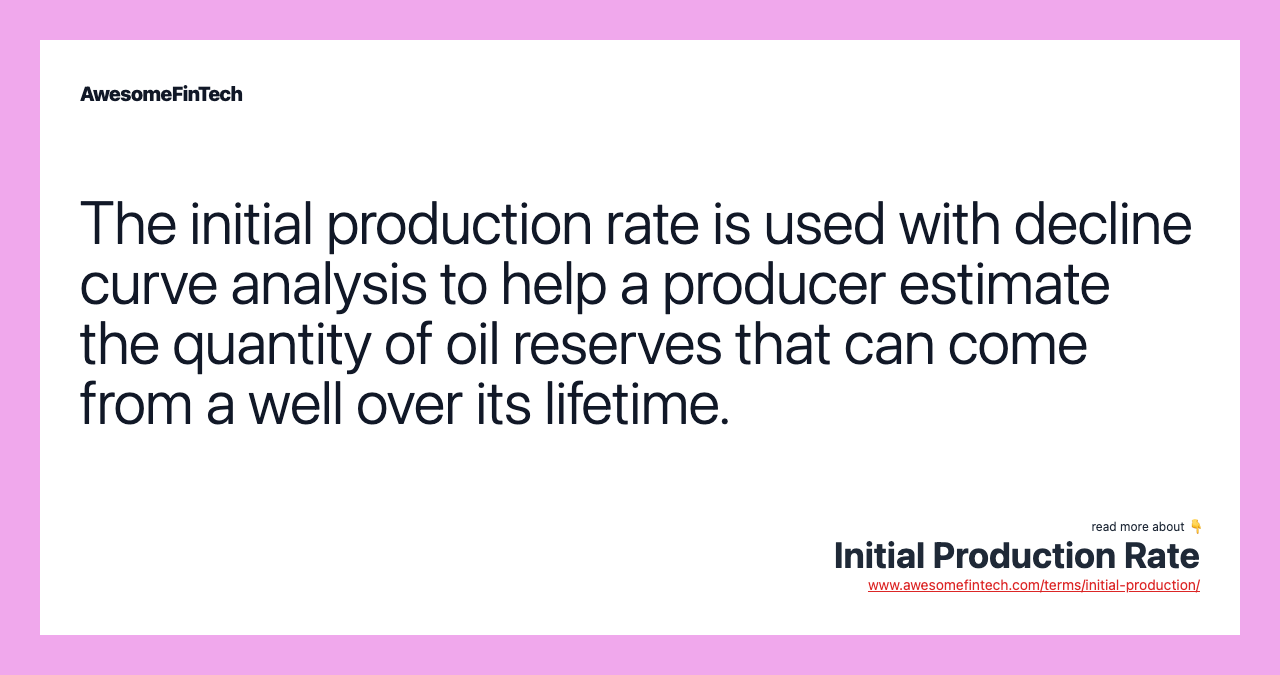 The initial production rate is used with decline curve analysis to help a producer estimate the quantity of oil reserves that can come from a well over its lifetime.
