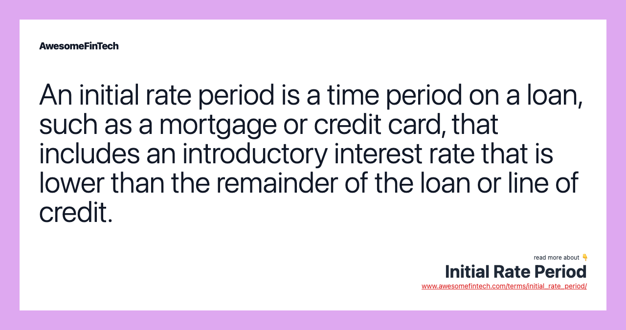 An initial rate period is a time period on a loan, such as a mortgage or credit card, that includes an introductory interest rate that is lower than the remainder of the loan or line of credit.