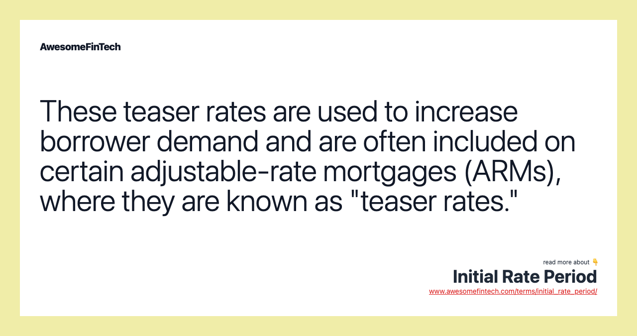 These teaser rates are used to increase borrower demand and are often included on certain adjustable-rate mortgages (ARMs), where they are known as "teaser rates."