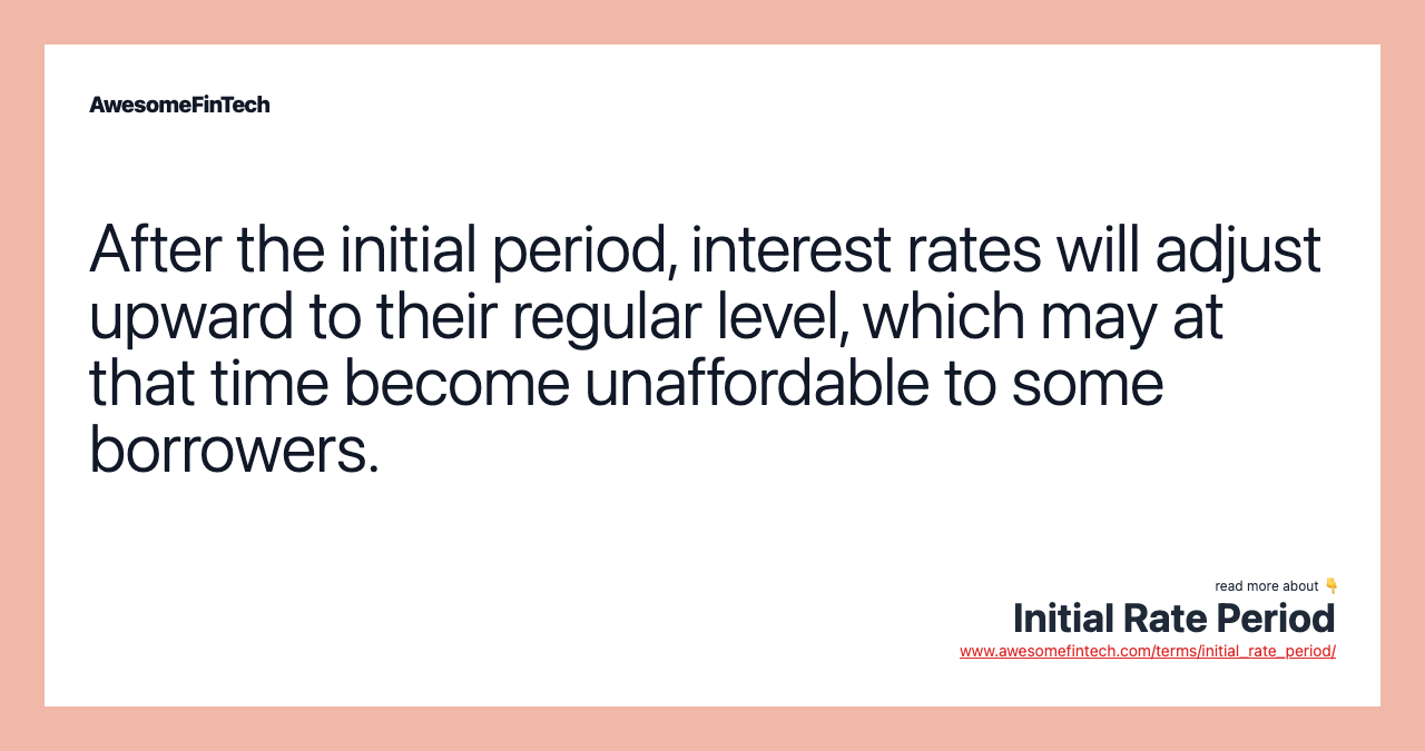 After the initial period, interest rates will adjust upward to their regular level, which may at that time become unaffordable to some borrowers.