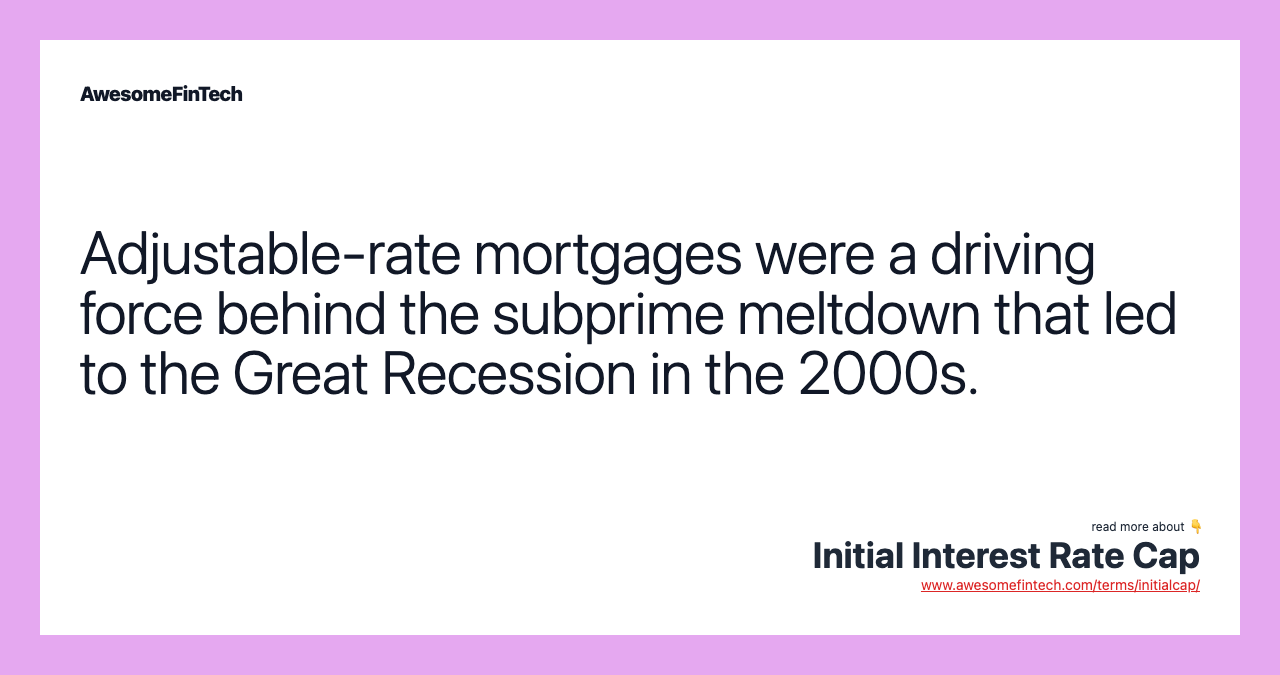 Adjustable-rate mortgages were a driving force behind the subprime meltdown that led to the Great Recession in the 2000s.