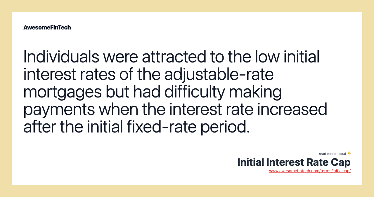 Individuals were attracted to the low initial interest rates of the adjustable-rate mortgages but had difficulty making payments when the interest rate increased after the initial fixed-rate period.