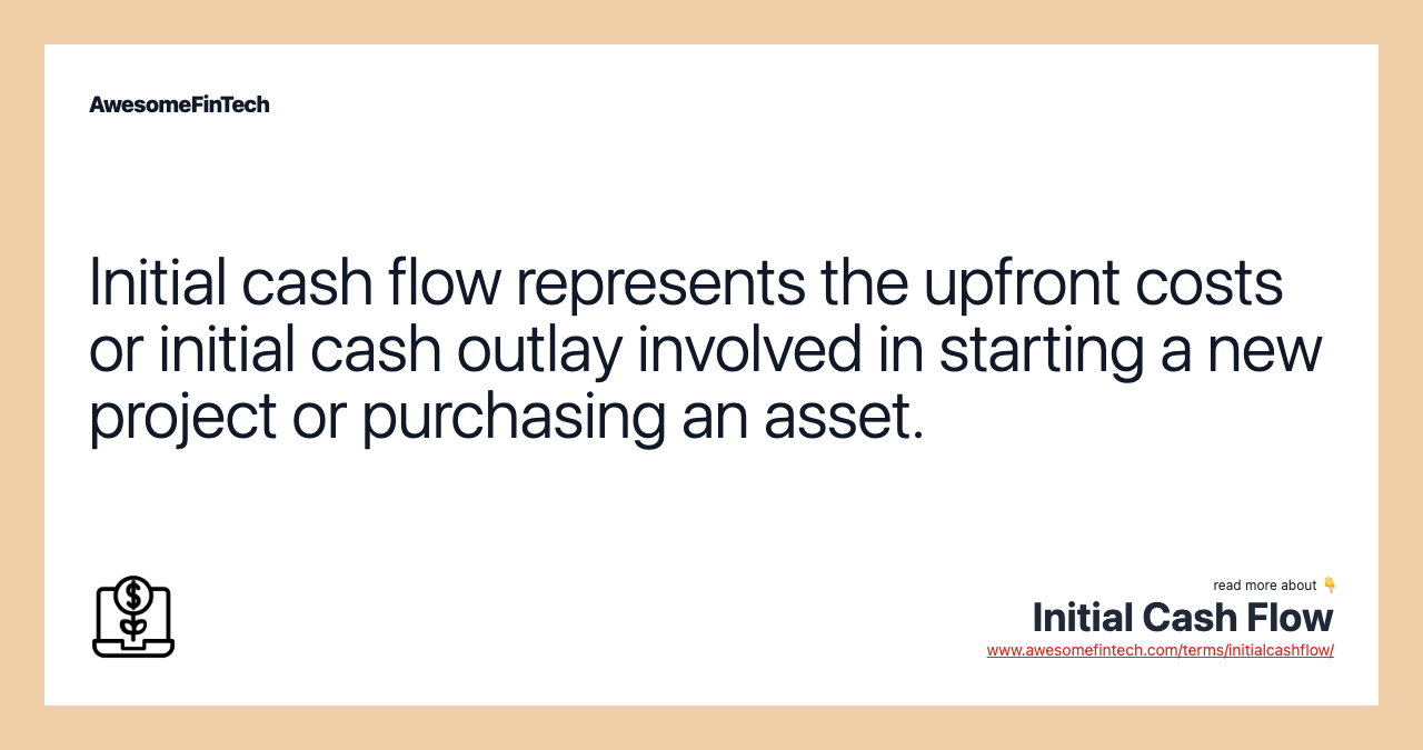 Initial cash flow represents the upfront costs or initial cash outlay involved in starting a new project or purchasing an asset.