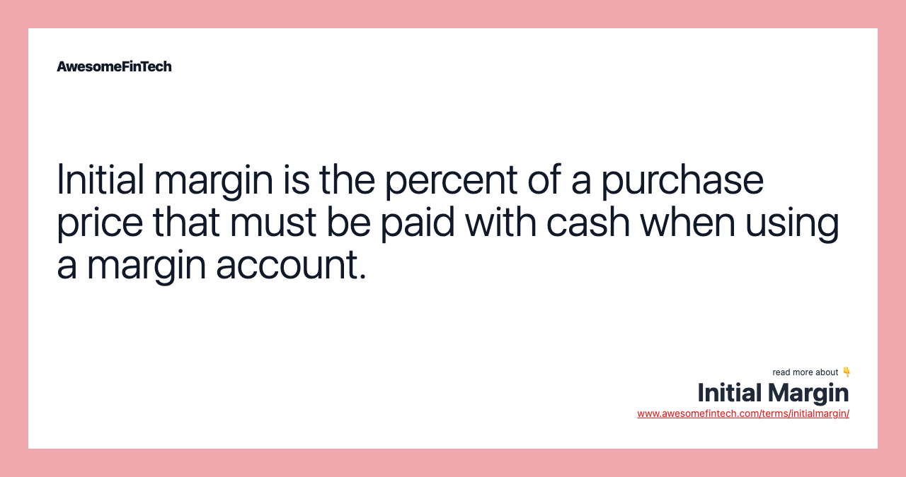 Initial margin is the percent of a purchase price that must be paid with cash when using a margin account.