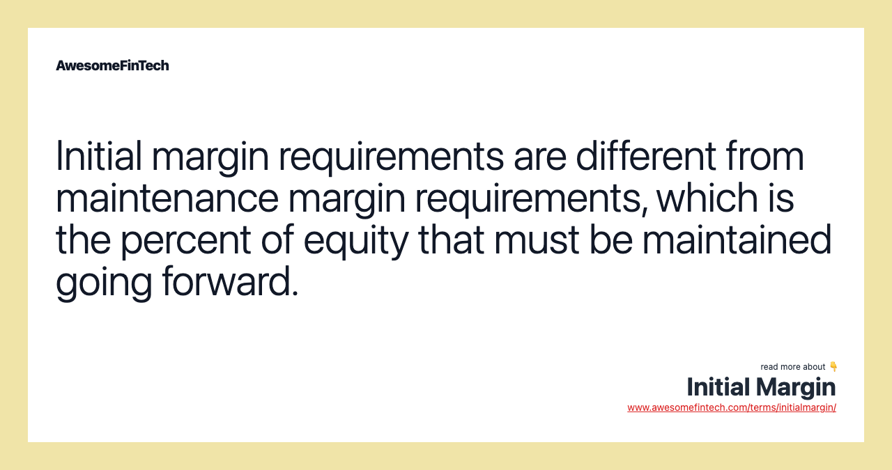 Initial margin requirements are different from maintenance margin requirements, which is the percent of equity that must be maintained going forward.