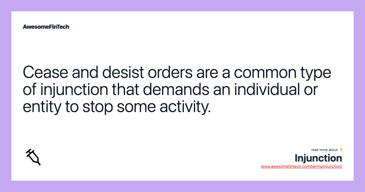 Cease and desist orders are a common type of injunction that demands an individual or entity to stop some activity.