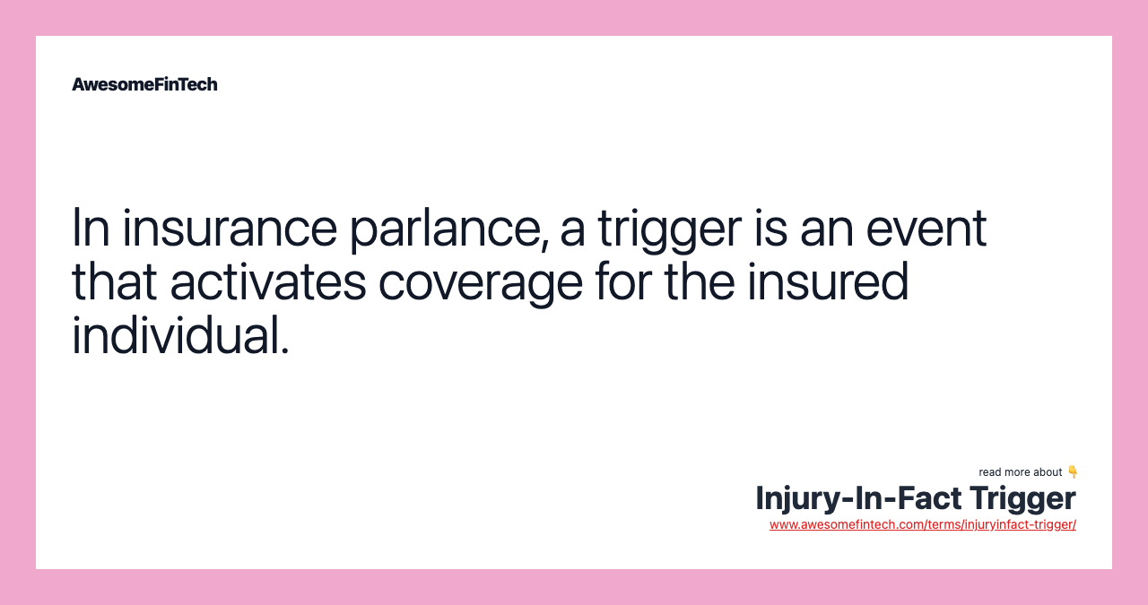 In insurance parlance, a trigger is an event that activates coverage for the insured individual.