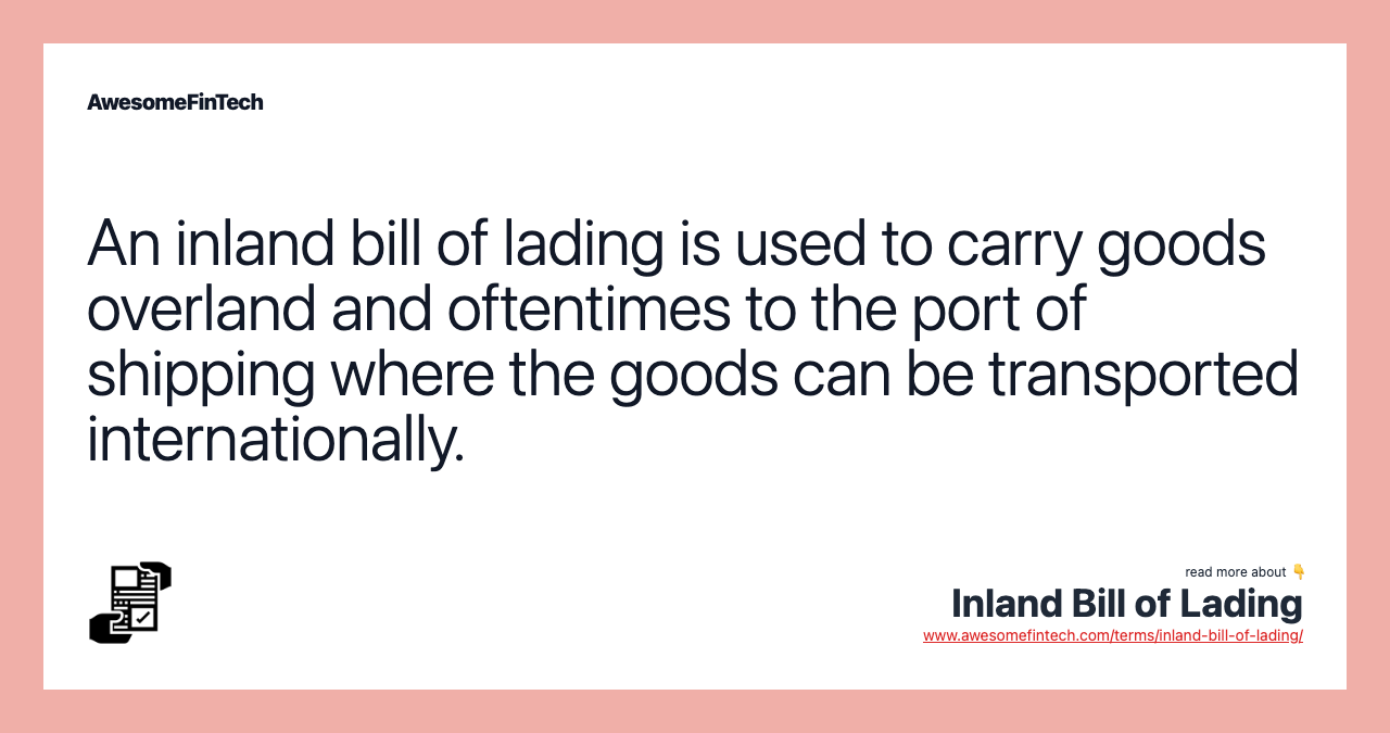 An inland bill of lading is used to carry goods overland and oftentimes to the port of shipping where the goods can be transported internationally.