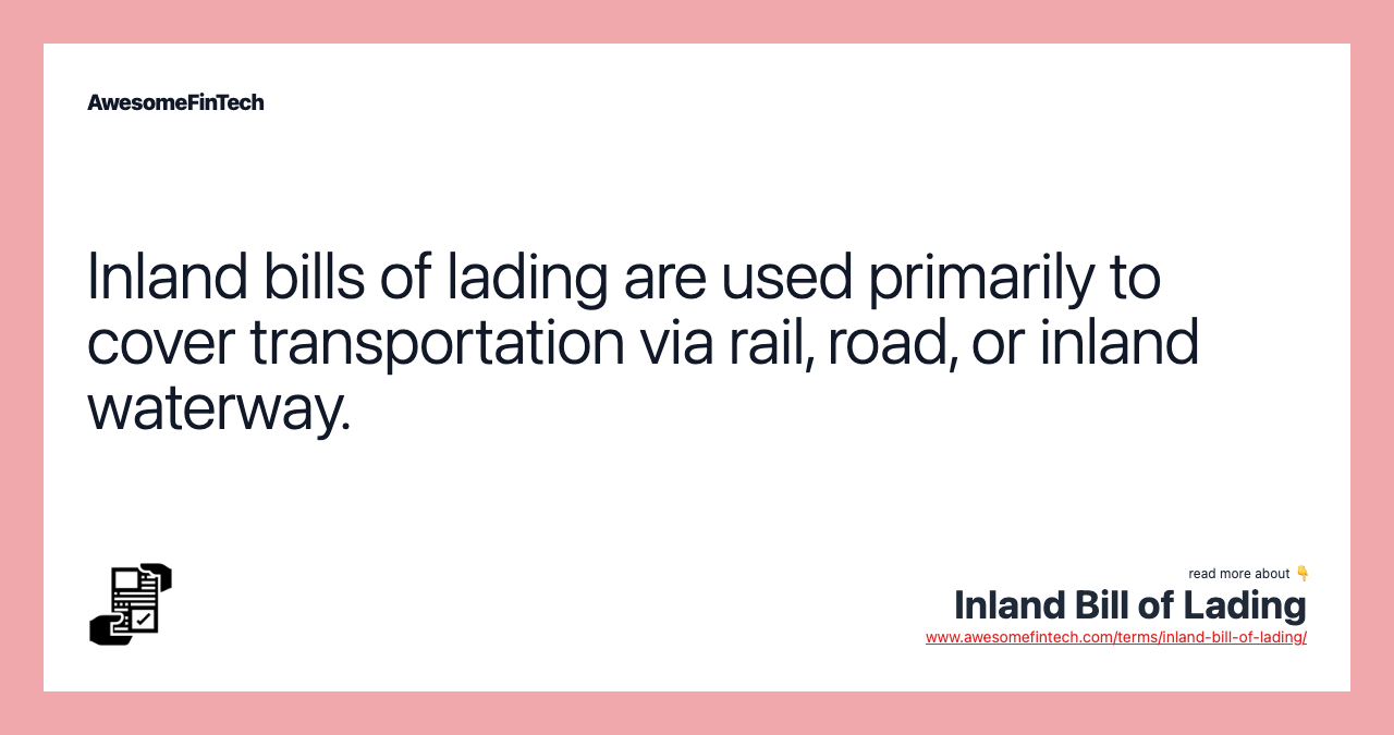 Inland bills of lading are used primarily to cover transportation via rail, road, or inland waterway.