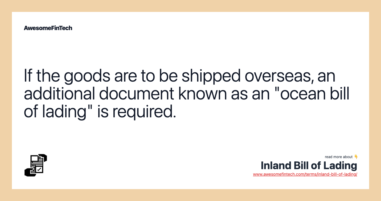 If the goods are to be shipped overseas, an additional document known as an "ocean bill of lading" is required.