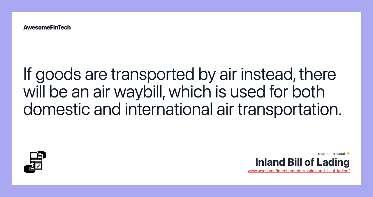 If goods are transported by air instead, there will be an air waybill, which is used for both domestic and international air transportation.