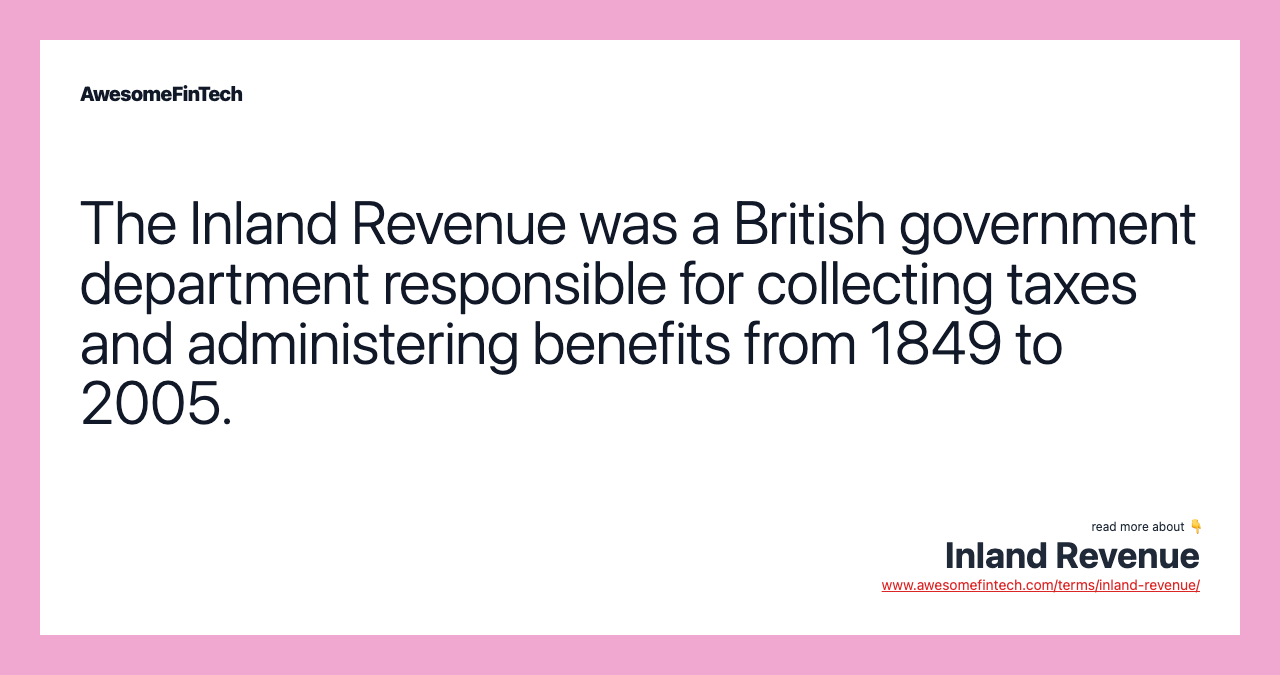 The Inland Revenue was a British government department responsible for collecting taxes and administering benefits from 1849 to 2005.