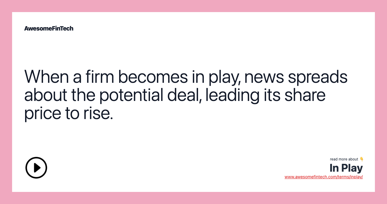 When a firm becomes in play, news spreads about the potential deal, leading its share price to rise.