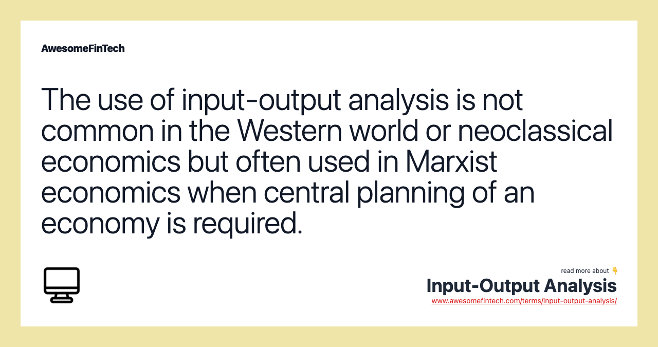 The use of input-output analysis is not common in the Western world or neoclassical economics but often used in Marxist economics when central planning of an economy is required.