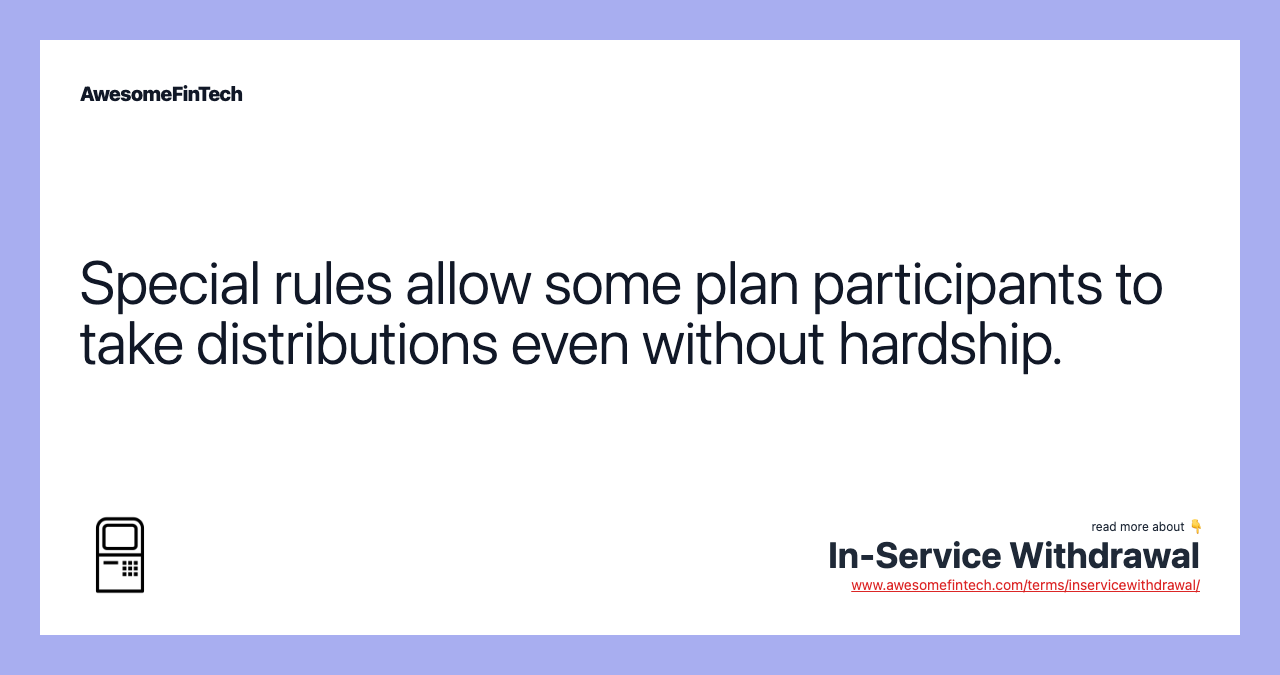 Special rules allow some plan participants to take distributions even without hardship.