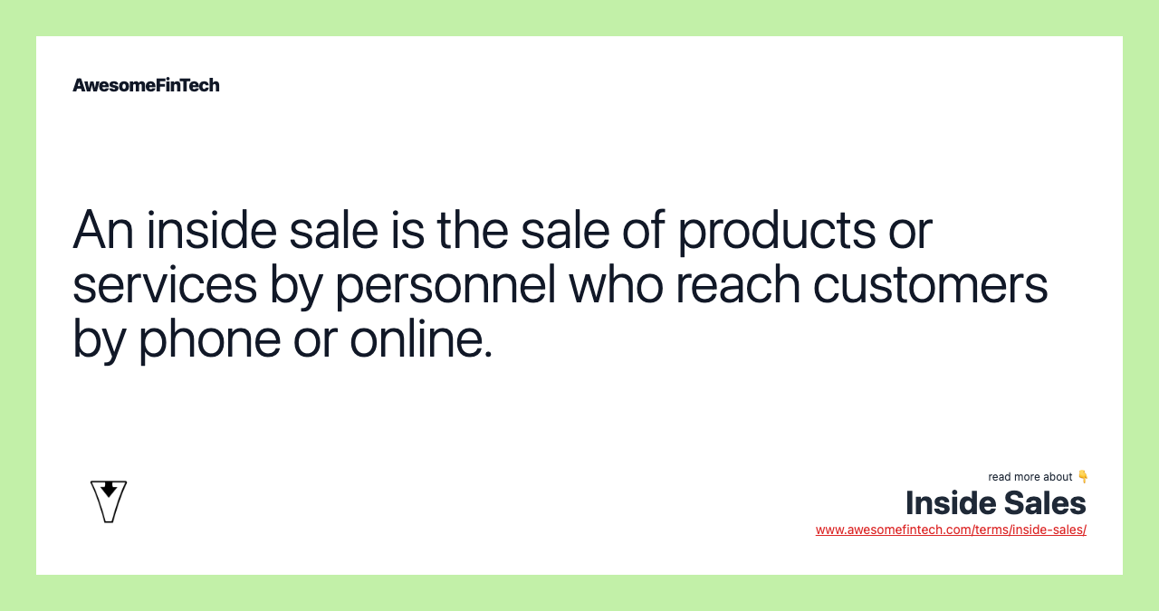 An inside sale is the sale of products or services by personnel who reach customers by phone or online.