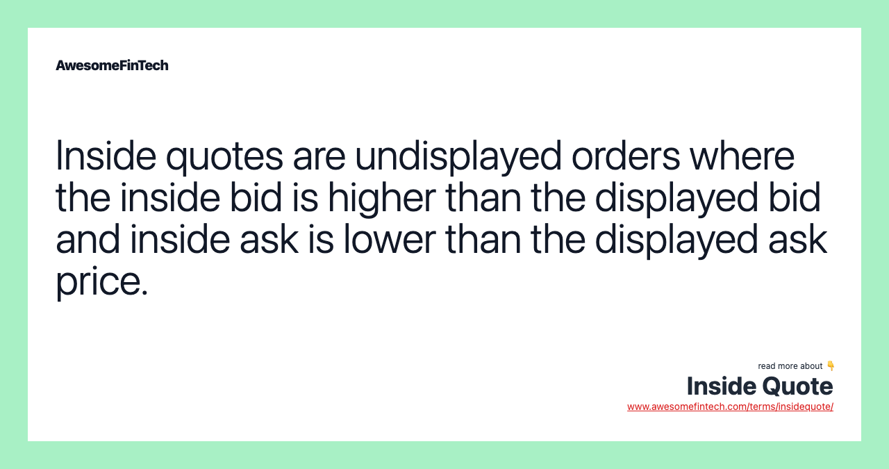 Inside quotes are undisplayed orders where the inside bid is higher than the displayed bid and inside ask is lower than the displayed ask price.