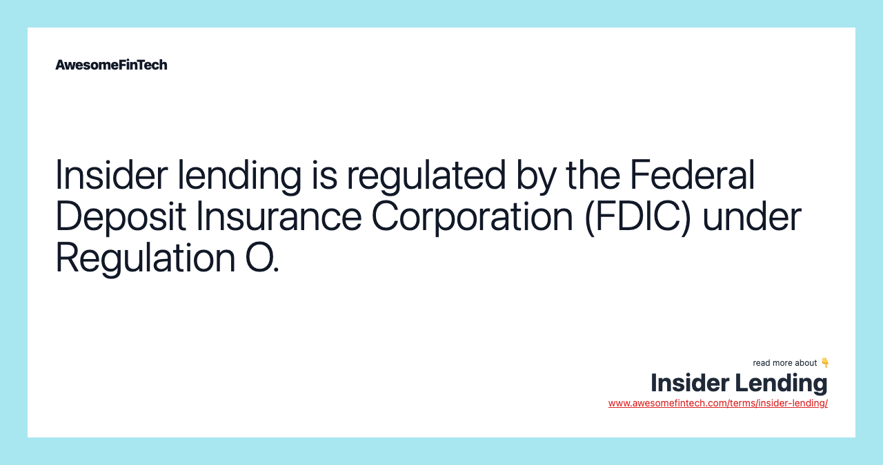 Insider lending is regulated by the Federal Deposit Insurance Corporation (FDIC) under Regulation O.