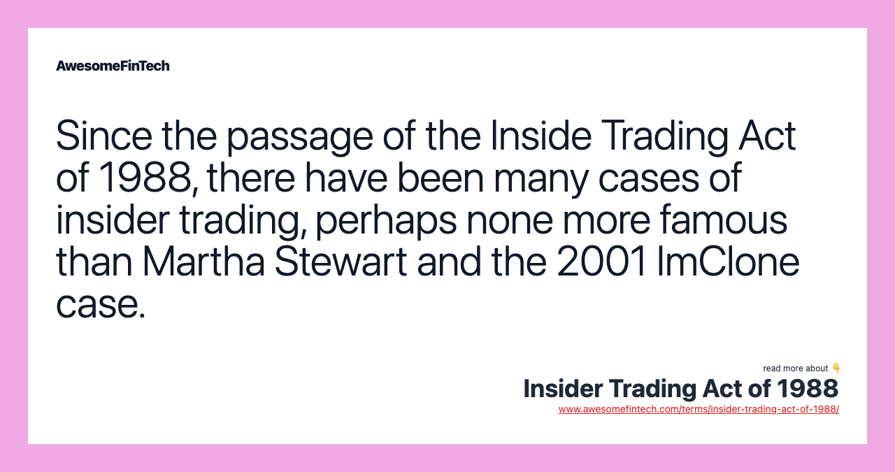 Since the passage of the Inside Trading Act of 1988, there have been many cases of insider trading, perhaps none more famous than Martha Stewart and the 2001 ImClone case.
