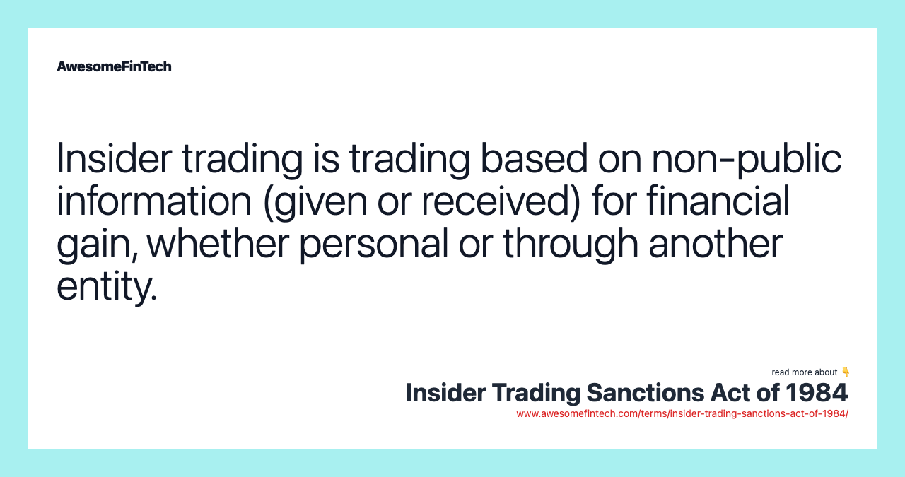 Insider trading is trading based on non-public information (given or received) for financial gain, whether personal or through another entity.