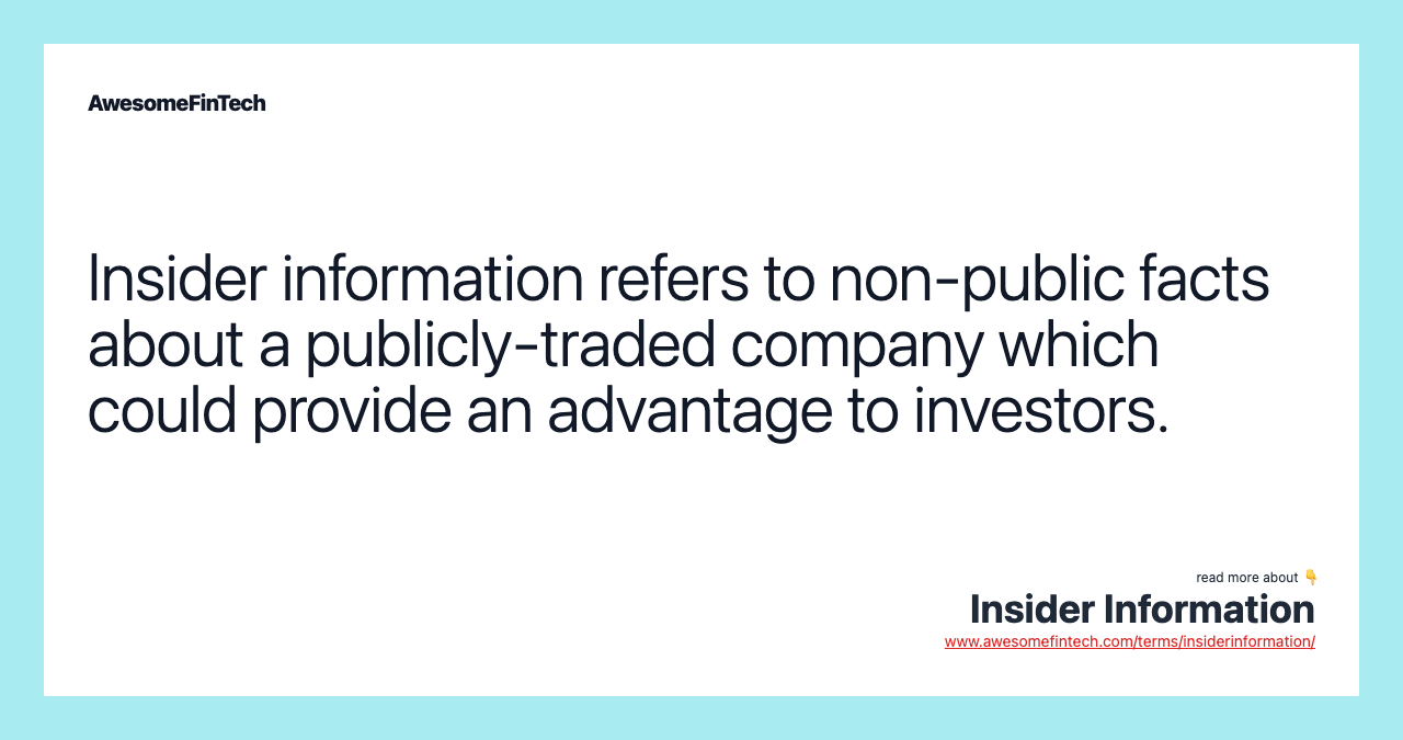 Insider information refers to non-public facts about a publicly-traded company which could provide an advantage to investors.