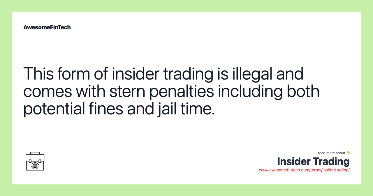 This form of insider trading is illegal and comes with stern penalties including both potential fines and jail time.