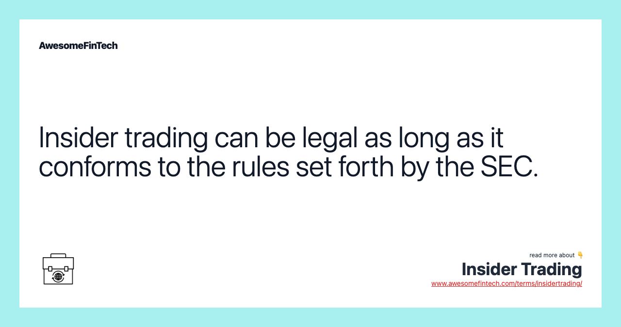 Insider trading can be legal as long as it conforms to the rules set forth by the SEC.