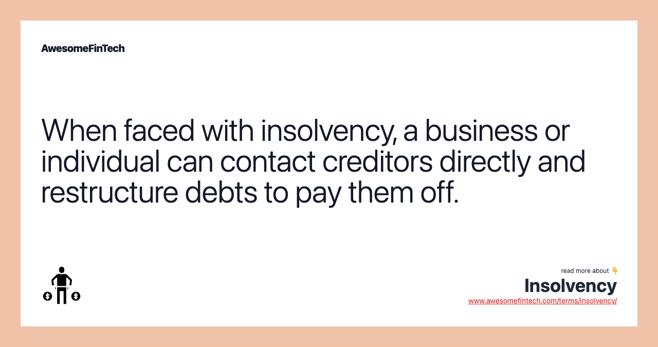 When faced with insolvency, a business or individual can contact creditors directly and restructure debts to pay them off.