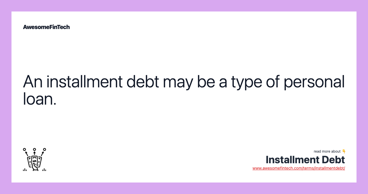 An installment debt may be a type of personal loan.