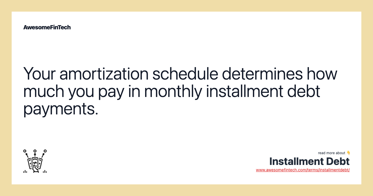 Your amortization schedule determines how much you pay in monthly installment debt payments.